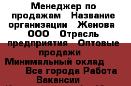 Менеджер по продажам › Название организации ­ Женова, ООО › Отрасль предприятия ­ Оптовые продажи › Минимальный оклад ­ 30 000 - Все города Работа » Вакансии   . Кемеровская обл.,Юрга г.